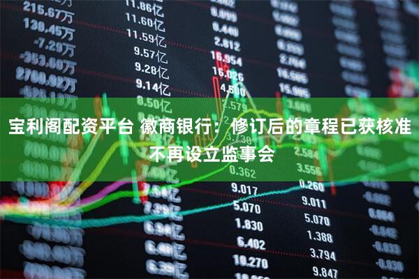 宝利阁配资平台 徽商银行：修订后的章程已获核准 不再设立监事会