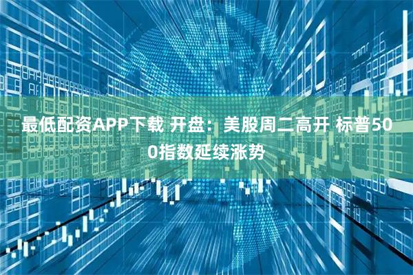 最低配资APP下载 开盘：美股周二高开 标普500指数延续涨势