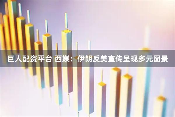 巨人配资平台 西媒：伊朗反美宣传呈现多元图景