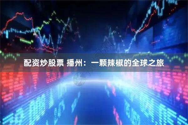 配资炒股票 播州：一颗辣椒的全球之旅