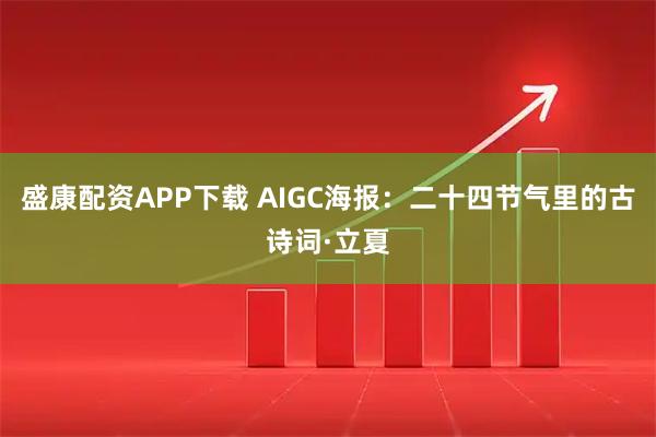 盛康配资APP下载 AIGC海报：二十四节气里的古诗词·立夏